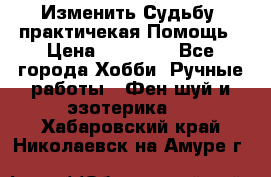 Изменить Судьбу, практичекая Помощь › Цена ­ 15 000 - Все города Хобби. Ручные работы » Фен-шуй и эзотерика   . Хабаровский край,Николаевск-на-Амуре г.